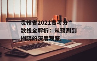 贵州省2021高考分数线全解析：从预测到揭晓的深度观察