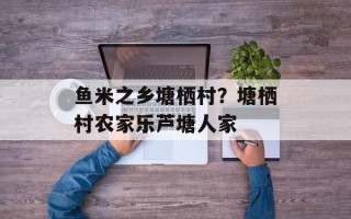 鱼米之乡塘栖村？塘栖村农家乐芦塘人家