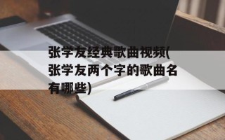 张学友经典歌曲视频(张学友两个字的歌曲名有哪些)