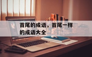 首尾的成语，首尾一样的成语大全