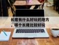 长隆有什么好玩的地方，哪个长隆比较好玩
