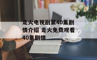 走火电视剧第40集剧情介绍 走火免费观看40集剧情
