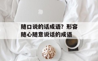 随口说的话成语？形容随心随意说话的成语