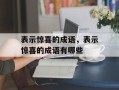表示惊喜的成语，表示惊喜的成语有哪些