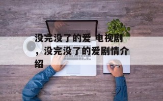 没完没了的爱 电视剧，没完没了的爱剧情介绍