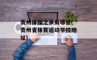 贵州体操之乡有哪些(贵州省体育运动学校地址)