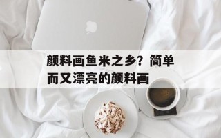 颜料画鱼米之乡？简单而又漂亮的颜料画