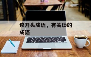 谈开头成语，有关谈的成语