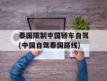 泰国限制中国轿车自驾(中国自驾泰国路线)