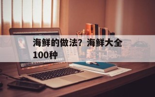 海鲜的做法？海鲜大全100种