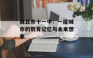 商丘市十一中：一座城市的教育记忆与未来想象