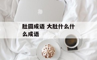 肚圆成语 大肚什么什么成语