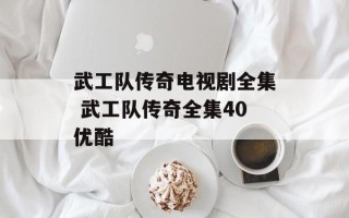 武工队传奇电视剧全集 武工队传奇全集40优酷