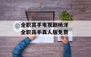 全职高手电视剧杨洋 全职高手真人版免费