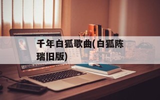 千年白狐歌曲(白狐陈瑞旧版)