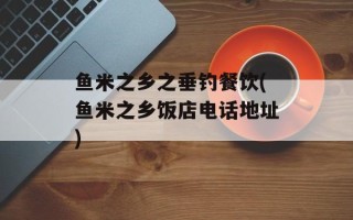 鱼米之乡之垂钓餐饮(鱼米之乡饭店电话地址)