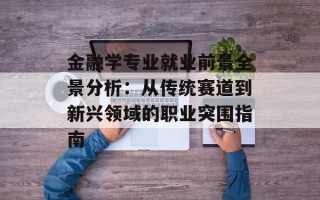 金融学专业就业前景全景分析：从传统赛道到新兴领域的职业突围指南