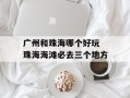 广州和珠海哪个好玩 珠海海滩必去三个地方