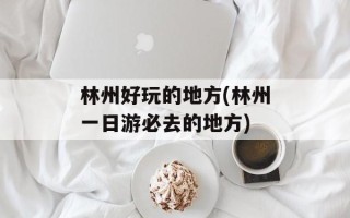 林州好玩的地方(林州一日游必去的地方)