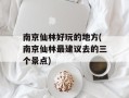南京仙林好玩的地方(南京仙林最建议去的三个景点)