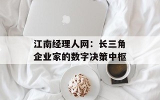 江南经理人网：长三角企业家的数字决策中枢