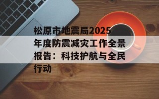松原市地震局2025年度防震减灾工作全景报告：科技护航与全民行动