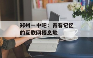 郑州一中吧：青春记忆的互联网栖息地