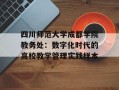 四川师范大学成都学院教务处：数字化时代的高校教学管理实践样本