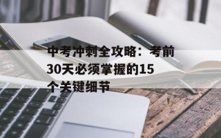 中考冲刺全攻略：考前30天必须掌握的15个关键细节