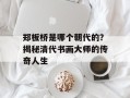 郑板桥是哪个朝代的？揭秘清代书画大师的传奇人生