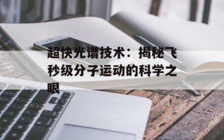 超快光谱技术：揭秘飞秒级分子运动的科学之眼