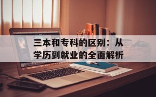 三本和专科的区别：从学历到就业的全面解析