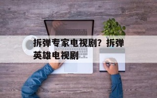 拆弹专家电视剧？拆弹英雄电视剧