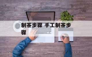 制茶步骤 手工制茶步骤