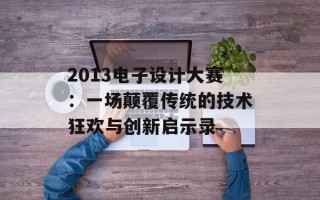 2013电子设计大赛：一场颠覆传统的技术狂欢与创新启示录