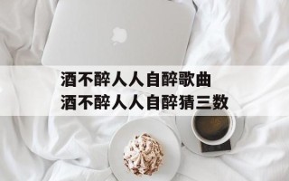 酒不醉人人自醉歌曲 酒不醉人人自醉猜三数