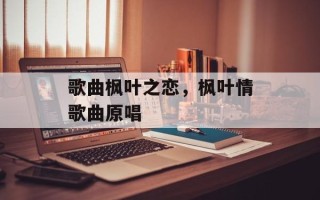 歌曲枫叶之恋，枫叶情歌曲原唱
