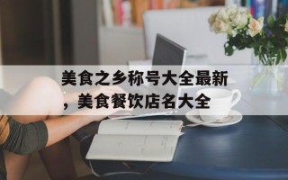 美食之乡称号大全最新，美食餐饮店名大全
