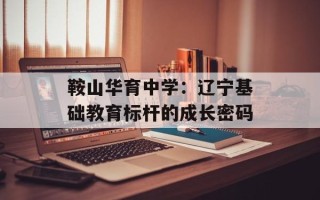 鞍山华育中学：辽宁基础教育标杆的成长密码