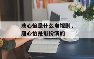 唐心怡是什么电视剧，唐心怡是谁扮演的