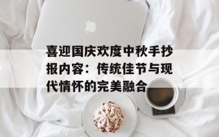 喜迎国庆欢度中秋手抄报内容：传统佳节与现代情怀的完美融合