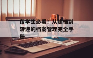 留学生必看！从建档到转递的档案管理完全手册