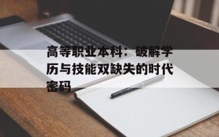 高等职业本科：破解学历与技能双缺失的时代密码
