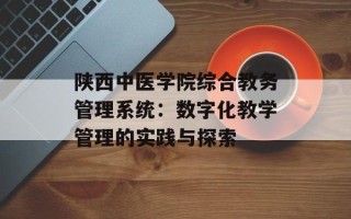 陕西中医学院综合教务管理系统：数字化教学管理的实践与探索