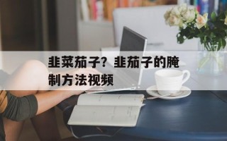 韭菜茄子？韭茄子的腌制方法视频