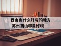 西山有什么好玩的地方 苏州西山哪里好玩