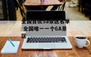 全国首批5a景区名单 全国唯一一个6A景区