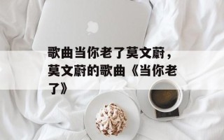 歌曲当你老了莫文蔚，莫文蔚的歌曲《当你老了》