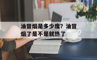 油冒烟是多少度？油冒烟了是不是就热了