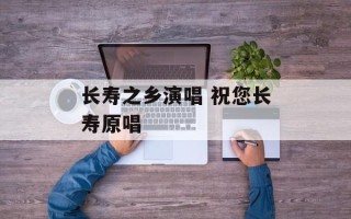 长寿之乡演唱 祝您长寿原唱